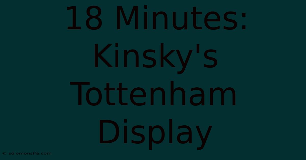 18 Minutes: Kinsky's Tottenham Display