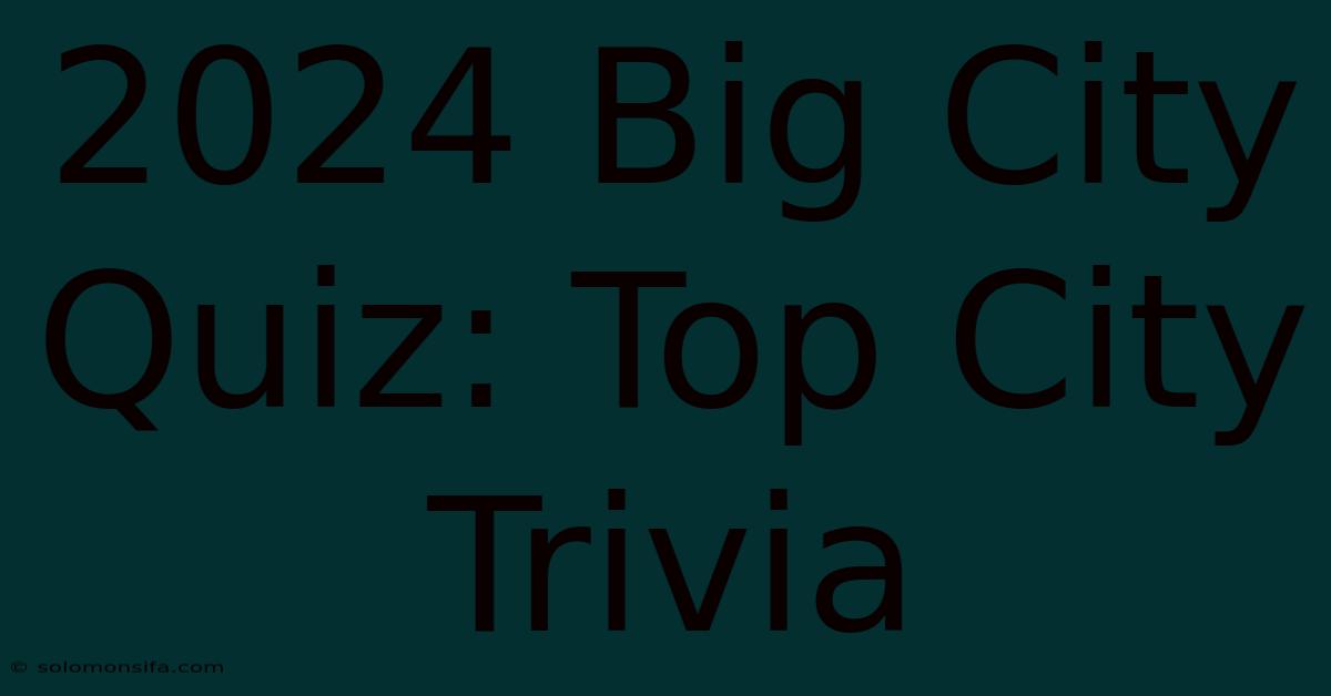 2024 Big City Quiz: Top City Trivia