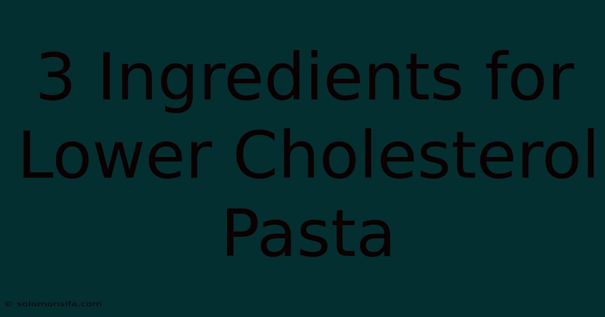 3 Ingredients For Lower Cholesterol Pasta