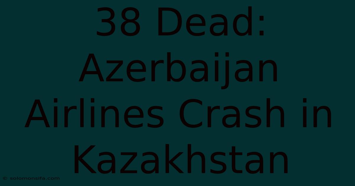 38 Dead: Azerbaijan Airlines Crash In Kazakhstan