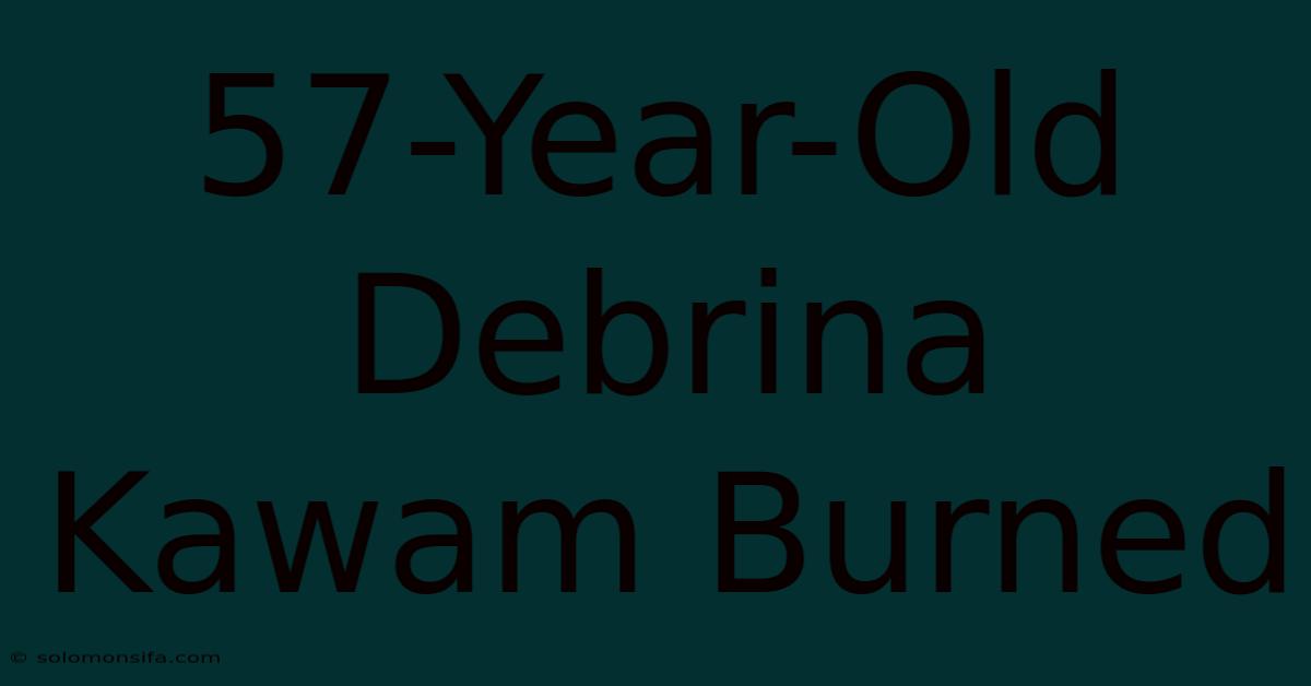 57-Year-Old Debrina Kawam Burned