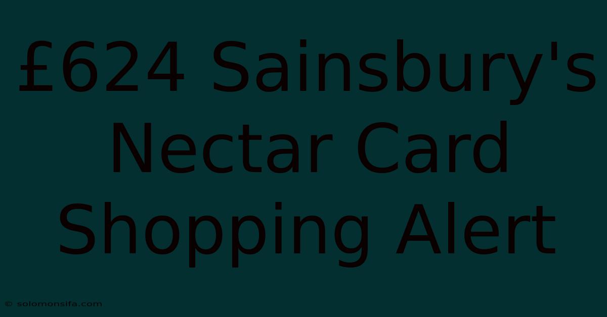 £624 Sainsbury's Nectar Card Shopping Alert