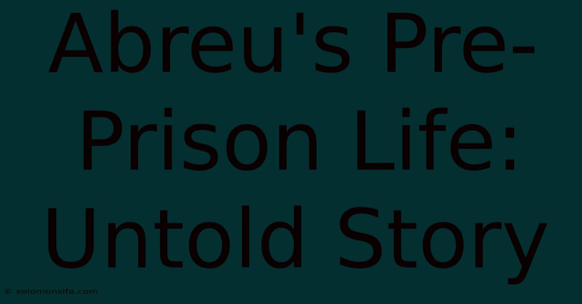 Abreu's Pre-Prison Life: Untold Story