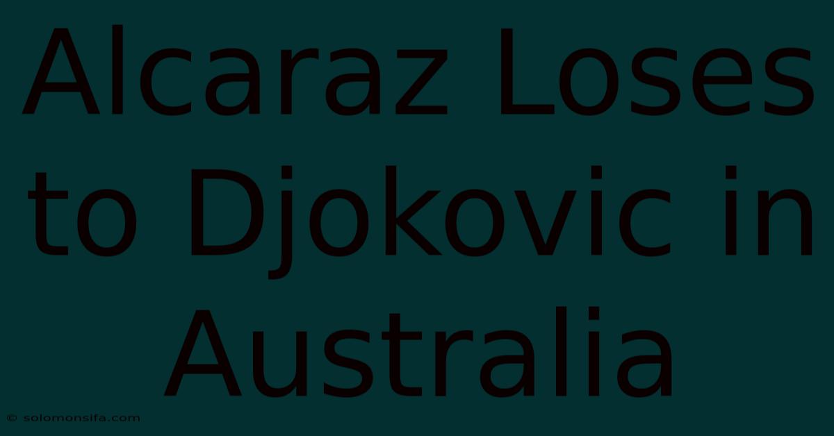 Alcaraz Loses To Djokovic In Australia