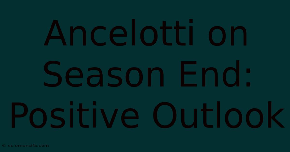 Ancelotti On Season End: Positive Outlook