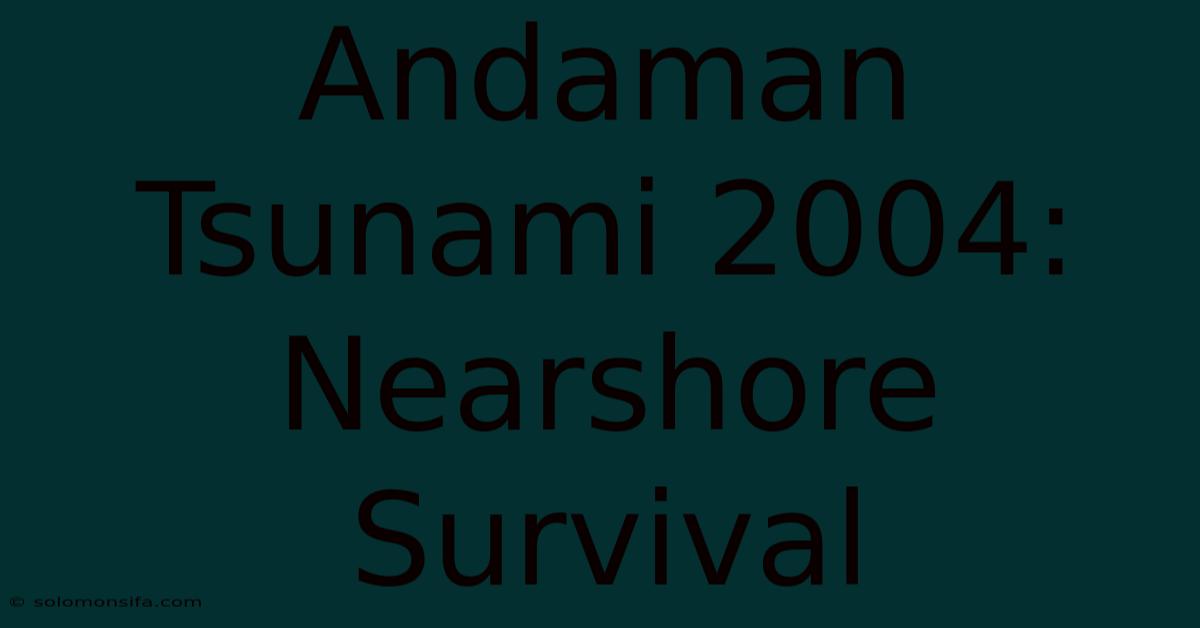 Andaman Tsunami 2004: Nearshore Survival