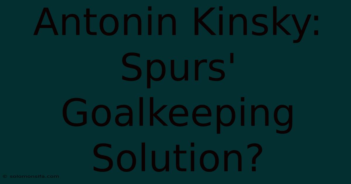 Antonin Kinsky: Spurs' Goalkeeping Solution?