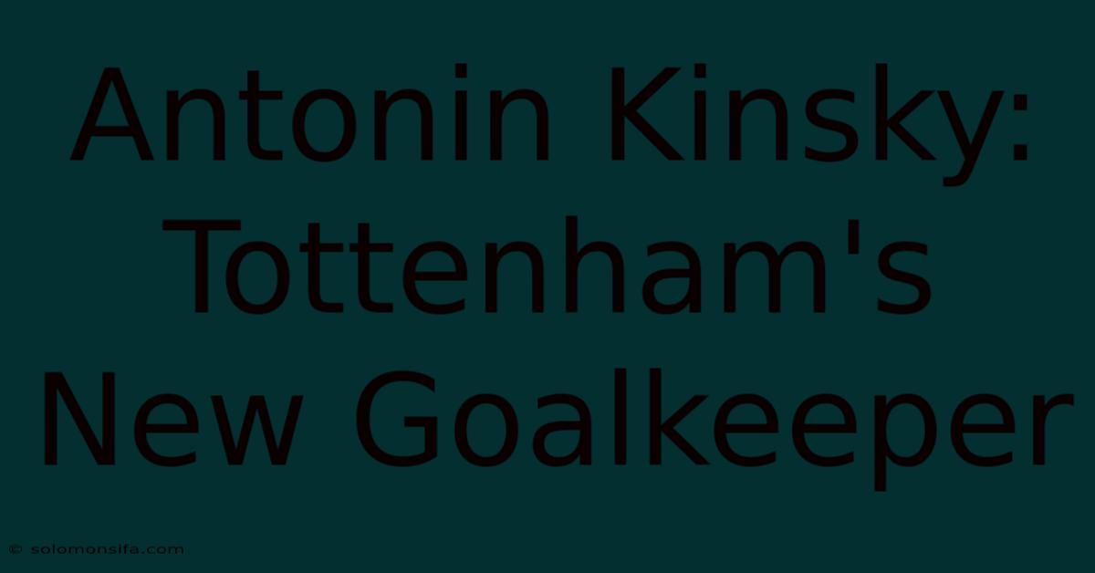 Antonin Kinsky: Tottenham's New Goalkeeper