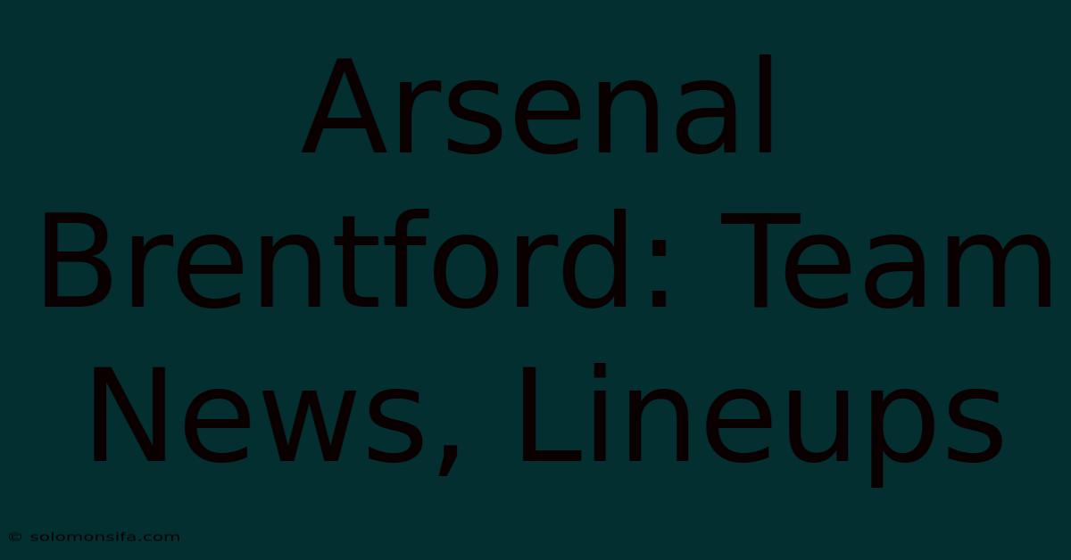 Arsenal Brentford: Team News, Lineups