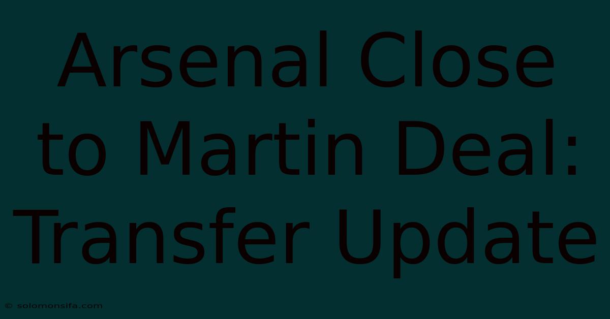 Arsenal Close To Martin Deal: Transfer Update