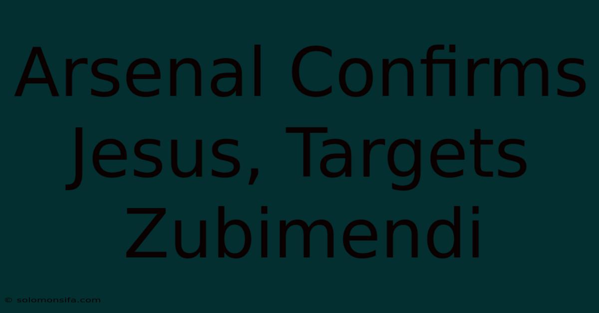 Arsenal Confirms Jesus, Targets Zubimendi