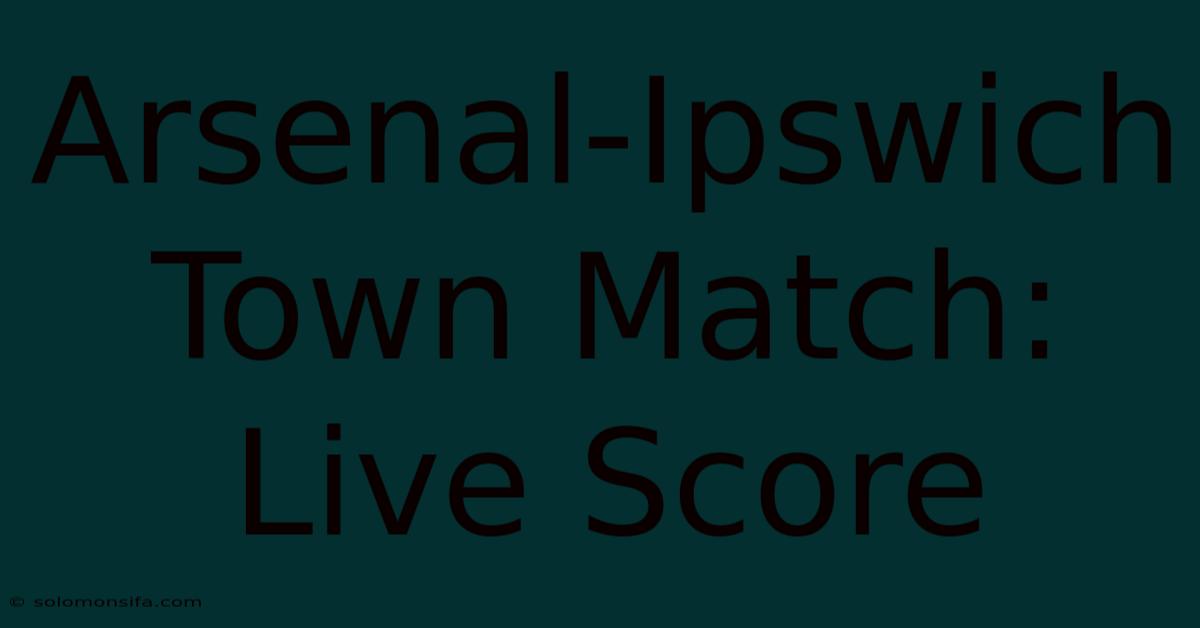 Arsenal-Ipswich Town Match: Live Score