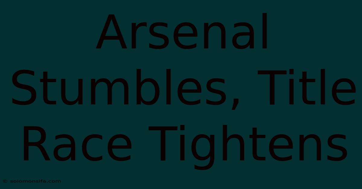 Arsenal Stumbles, Title Race Tightens