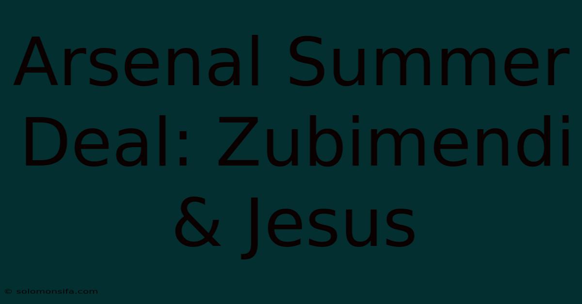 Arsenal Summer Deal: Zubimendi & Jesus