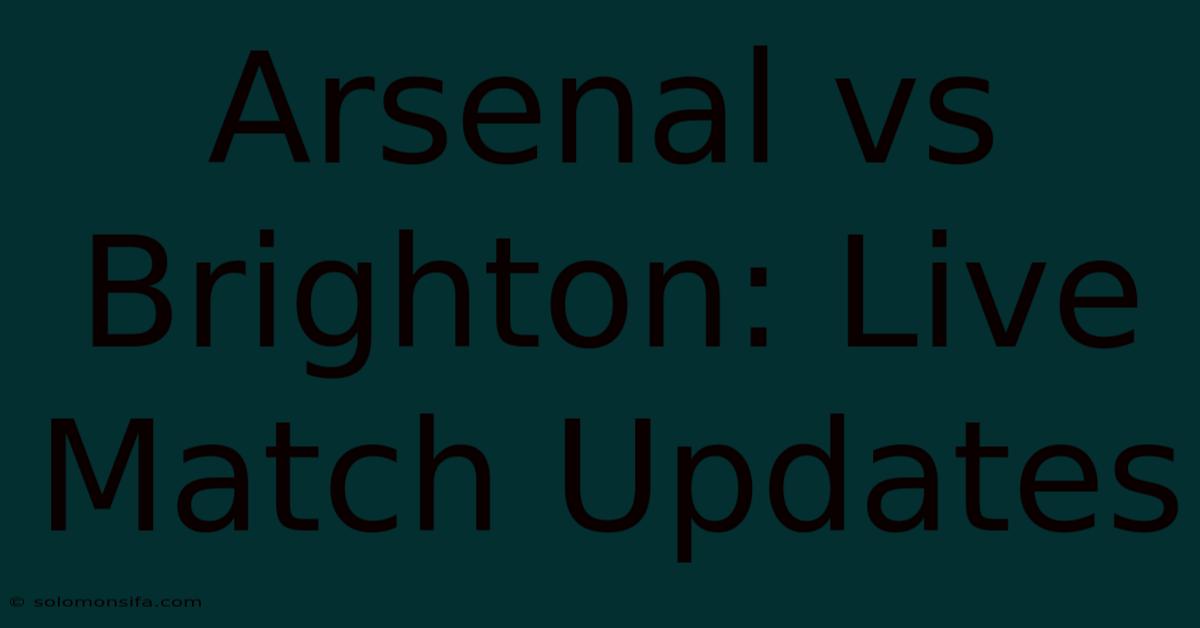 Arsenal Vs Brighton: Live Match Updates