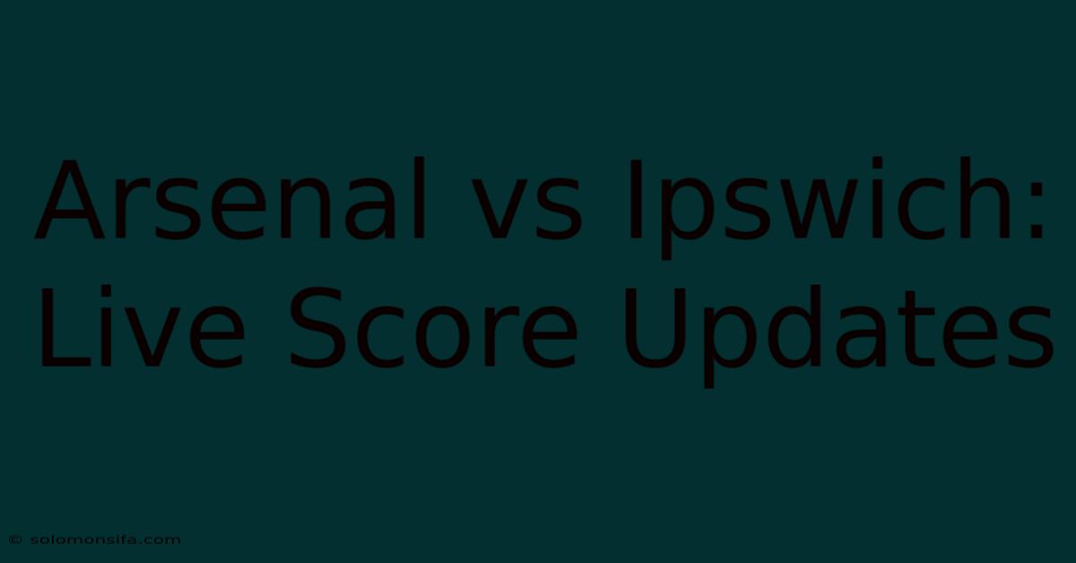 Arsenal Vs Ipswich: Live Score Updates