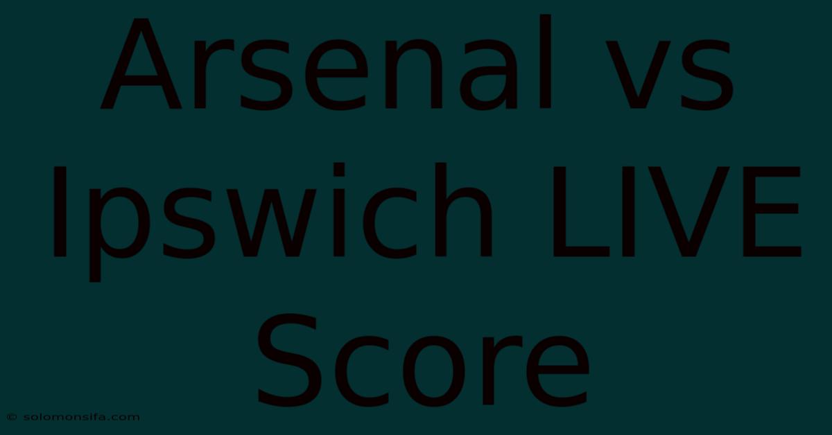 Arsenal Vs Ipswich LIVE Score