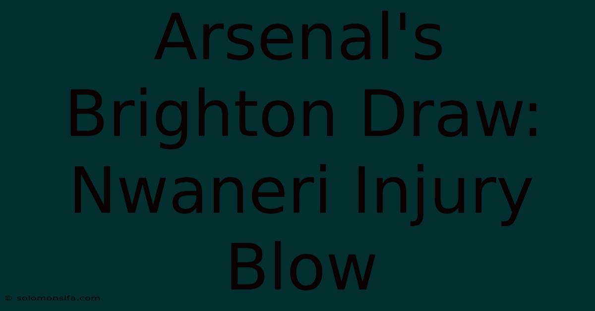 Arsenal's Brighton Draw: Nwaneri Injury Blow