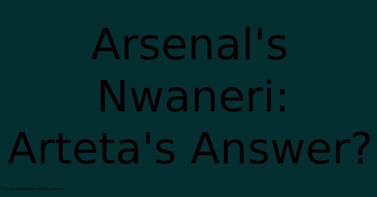 Arsenal's Nwaneri: Arteta's Answer?