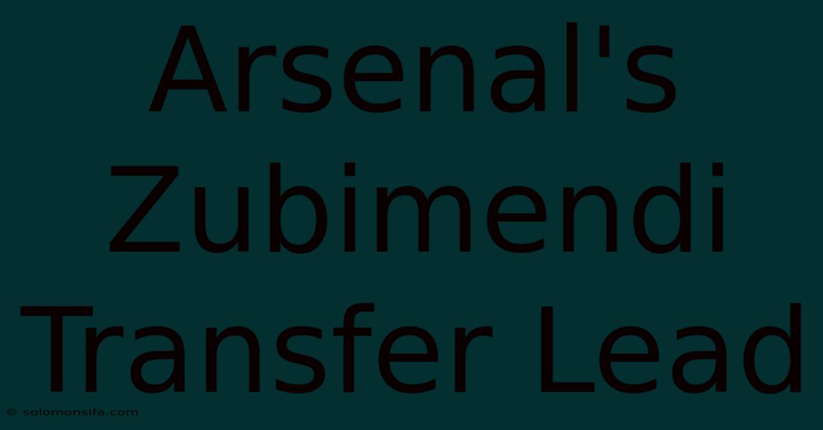 Arsenal's Zubimendi Transfer Lead