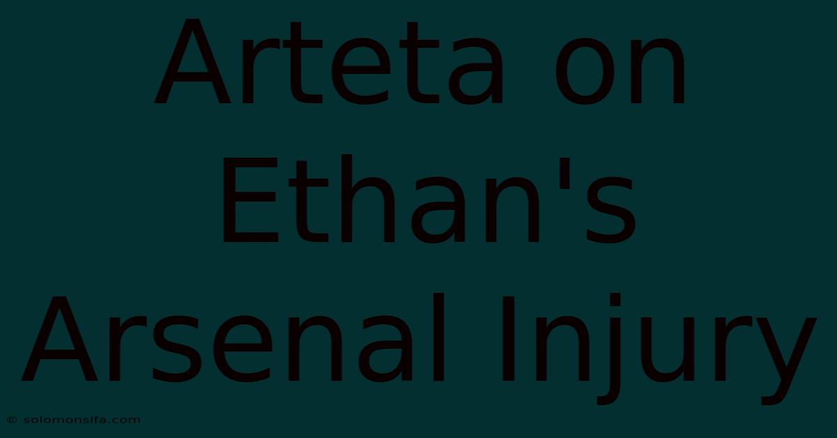 Arteta On Ethan's Arsenal Injury