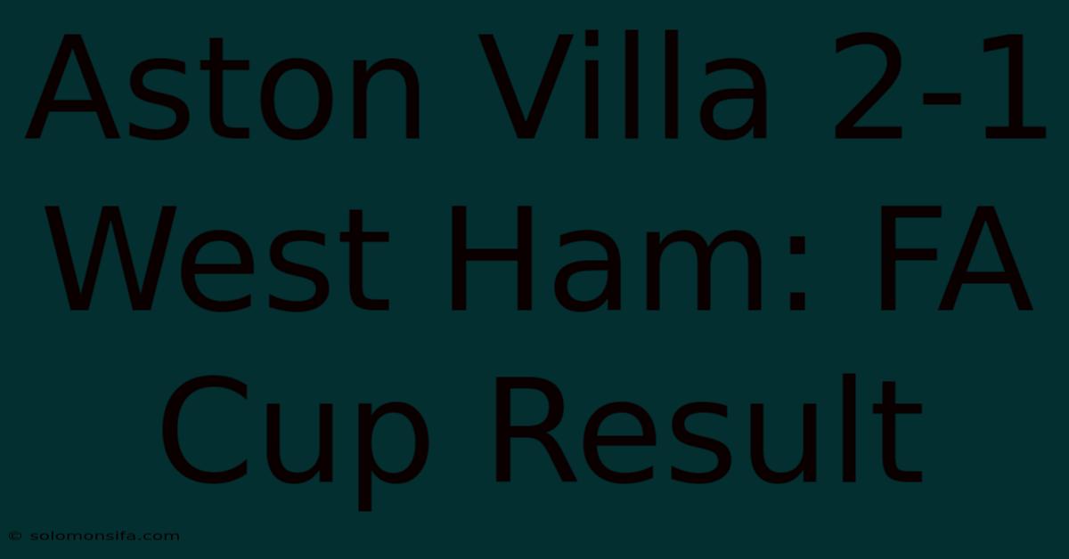 Aston Villa 2-1 West Ham: FA Cup Result