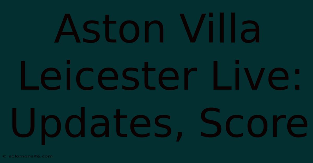 Aston Villa Leicester Live: Updates, Score