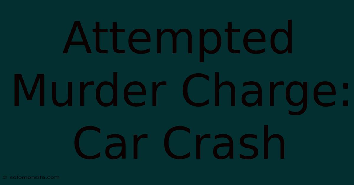 Attempted Murder Charge: Car Crash