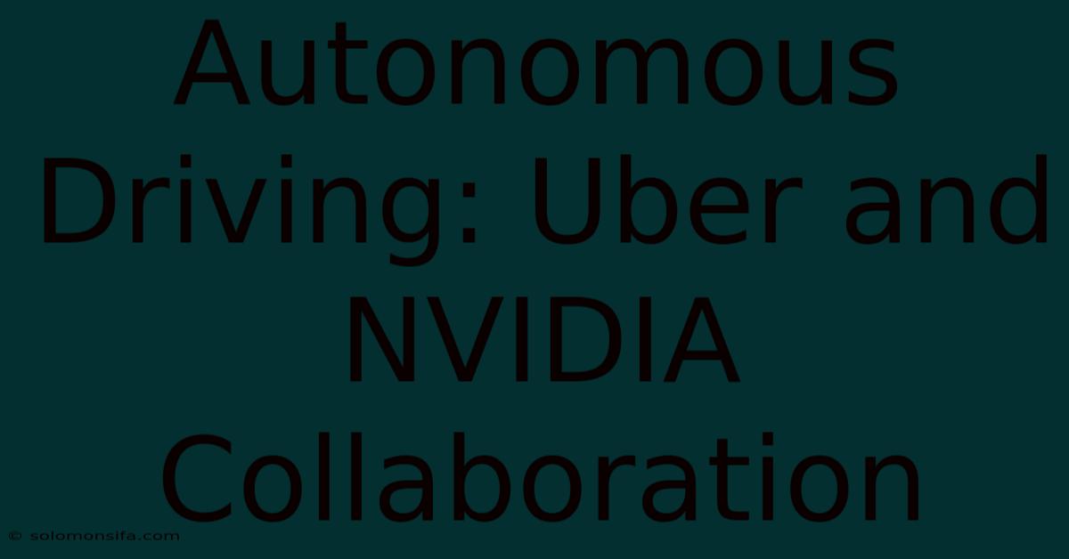 Autonomous Driving: Uber And NVIDIA Collaboration