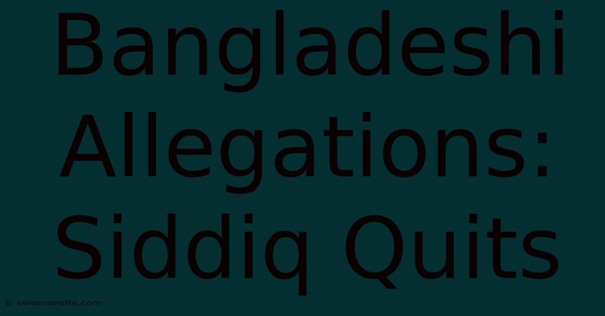 Bangladeshi Allegations: Siddiq Quits