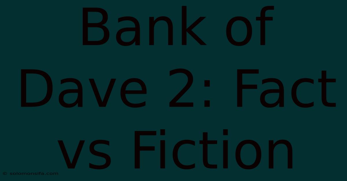 Bank Of Dave 2: Fact Vs Fiction