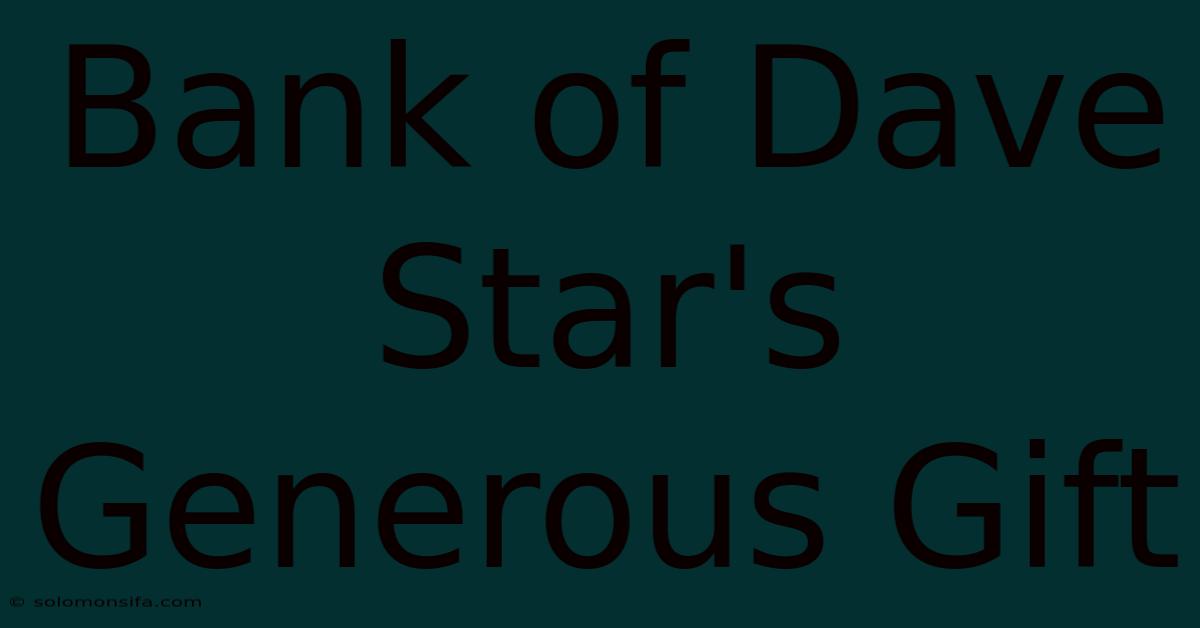 Bank Of Dave Star's Generous Gift