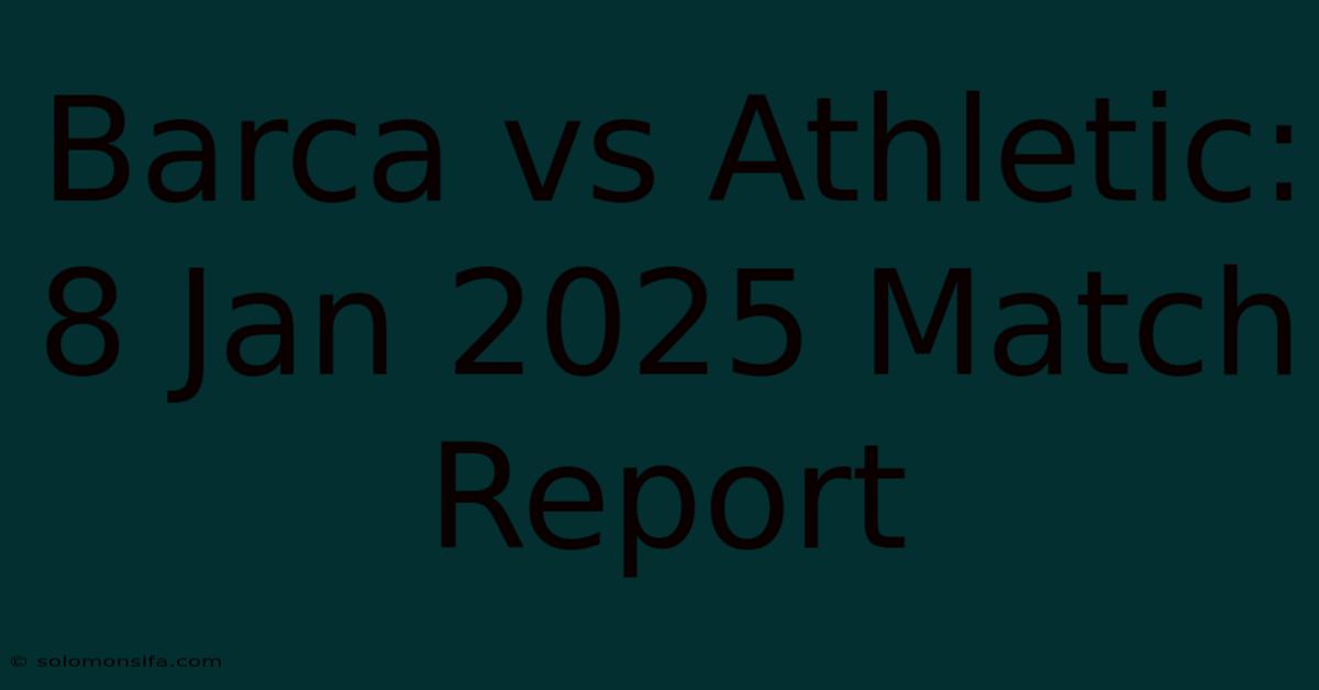 Barca Vs Athletic: 8 Jan 2025 Match Report