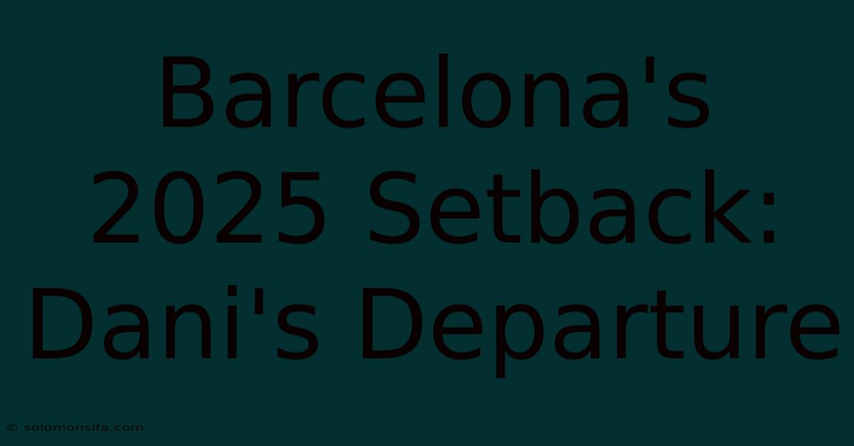 Barcelona's 2025 Setback: Dani's Departure