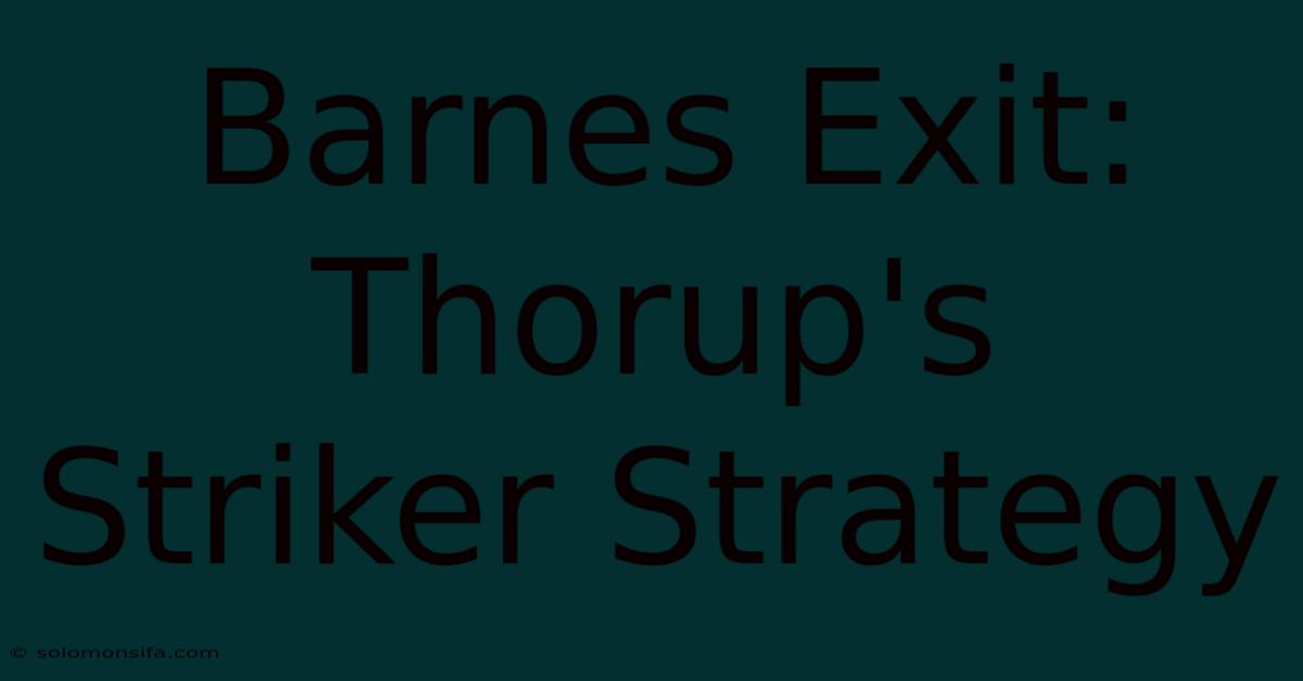 Barnes Exit: Thorup's Striker Strategy