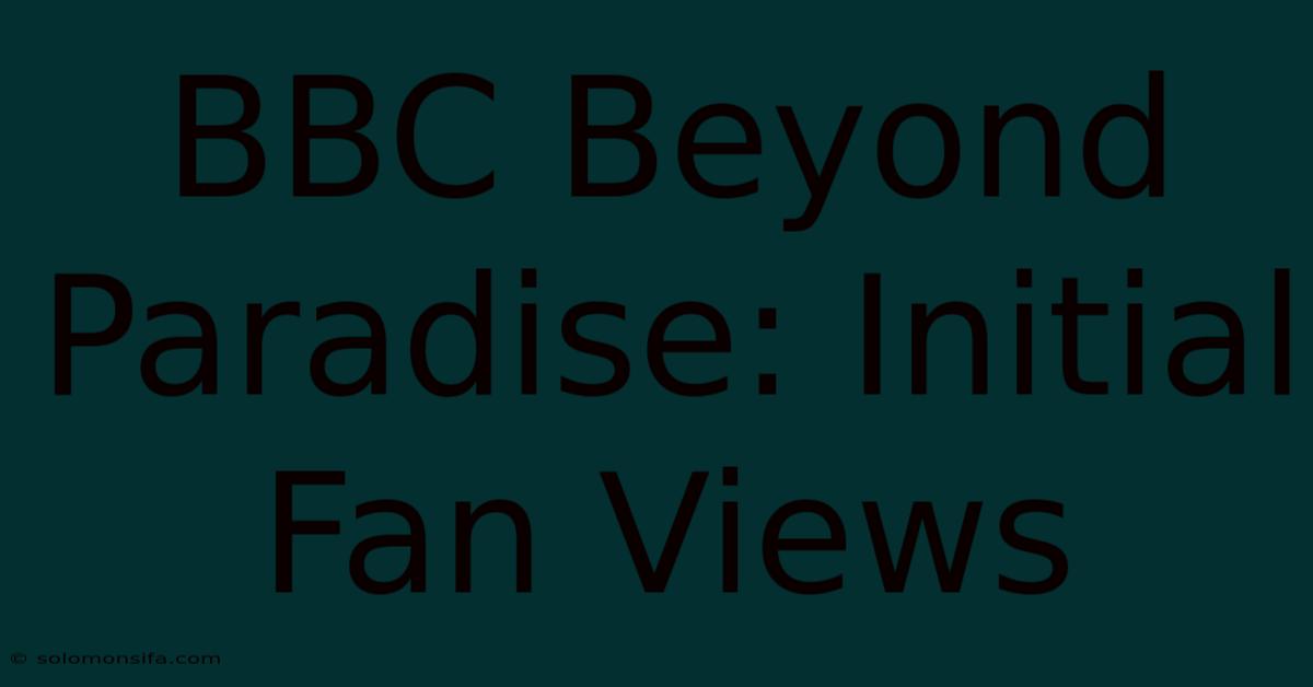 BBC Beyond Paradise: Initial Fan Views