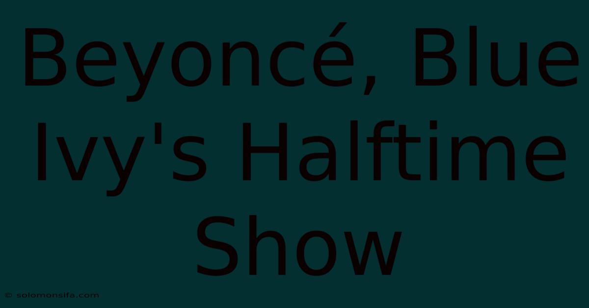 Beyoncé, Blue Ivy's Halftime Show