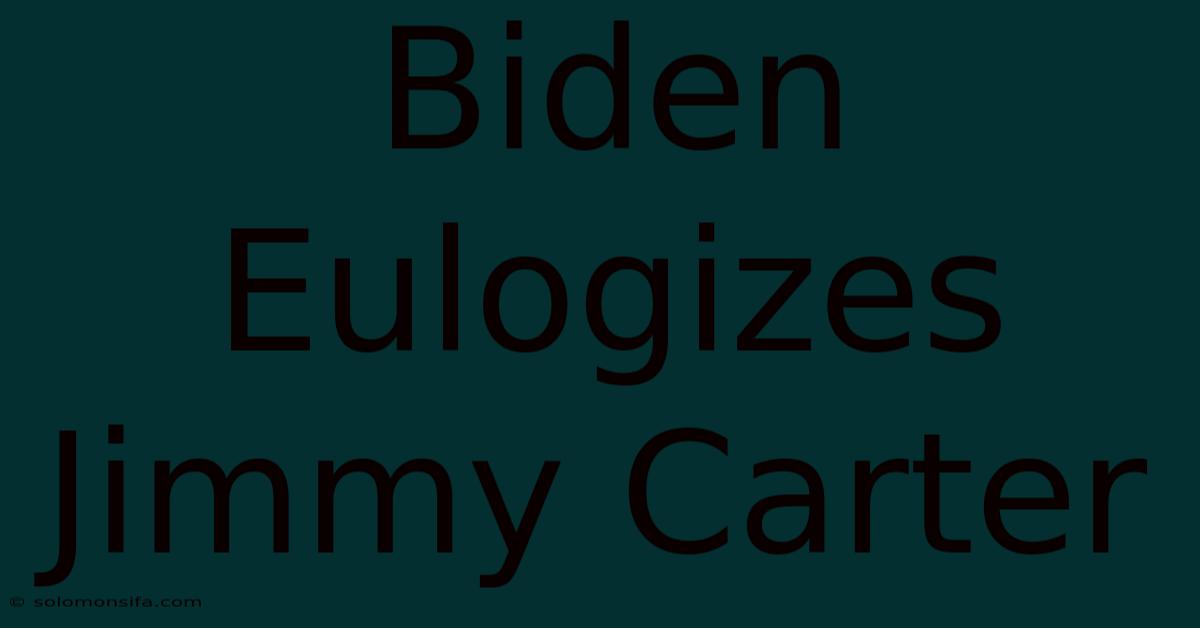 Biden Eulogizes Jimmy Carter