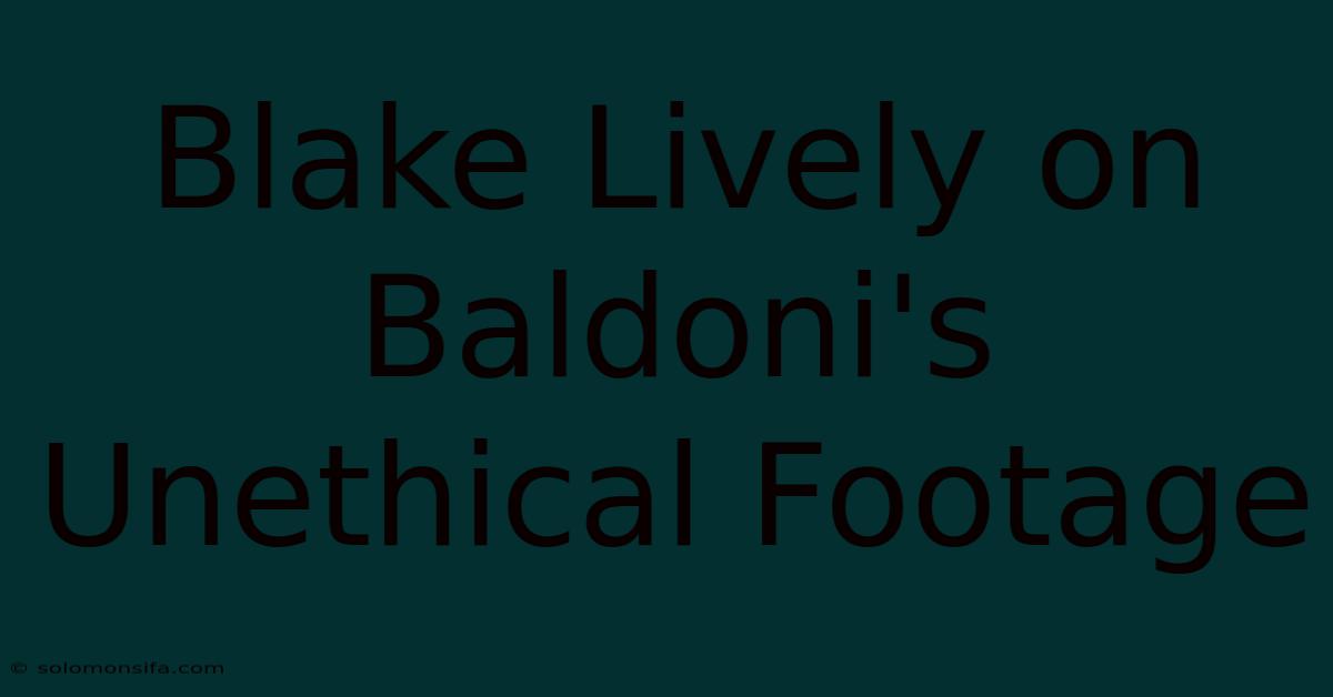 Blake Lively On Baldoni's Unethical Footage