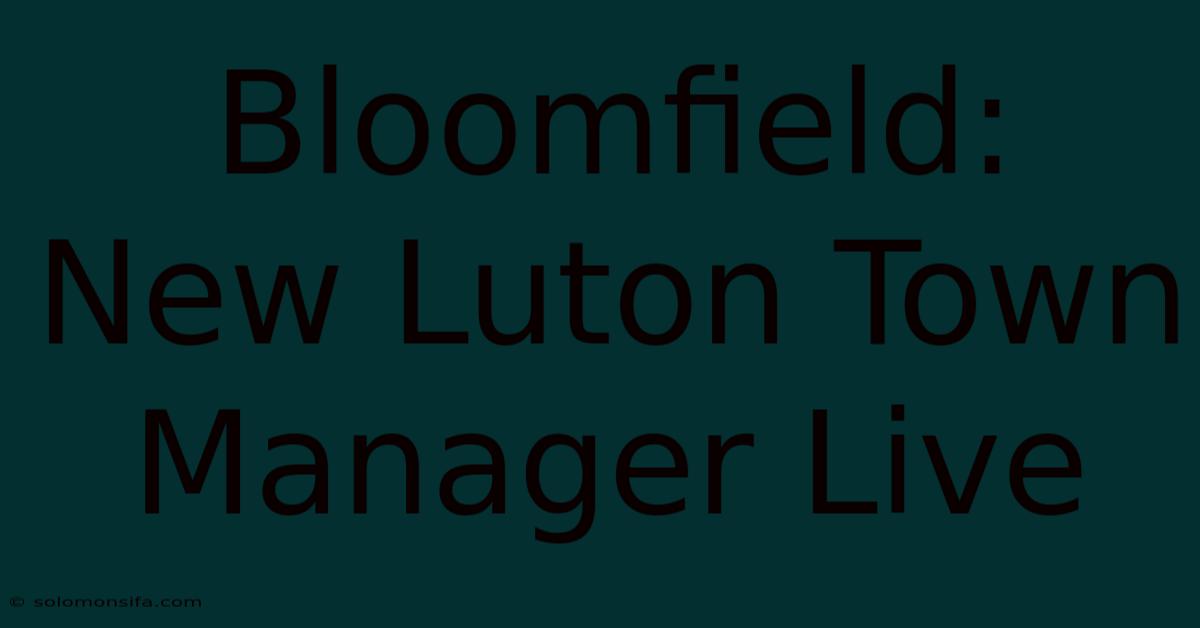 Bloomfield: New Luton Town Manager Live