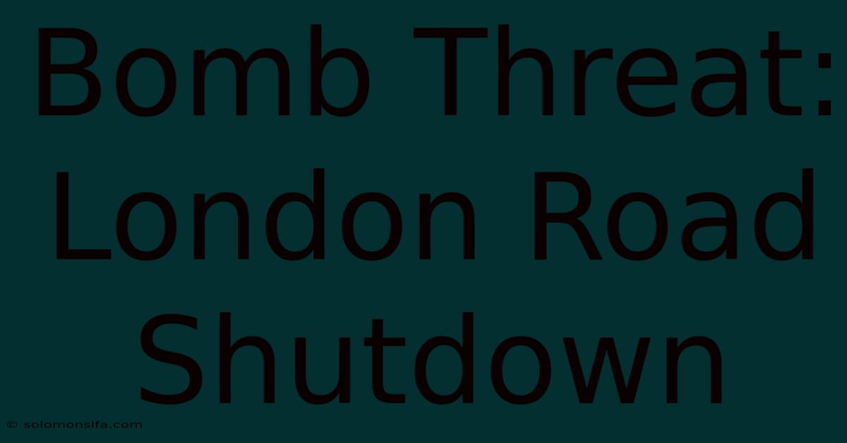 Bomb Threat: London Road Shutdown