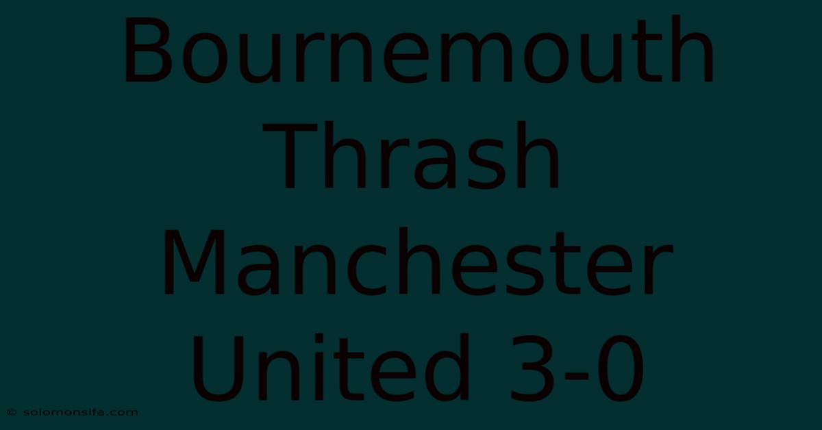 Bournemouth Thrash Manchester United 3-0