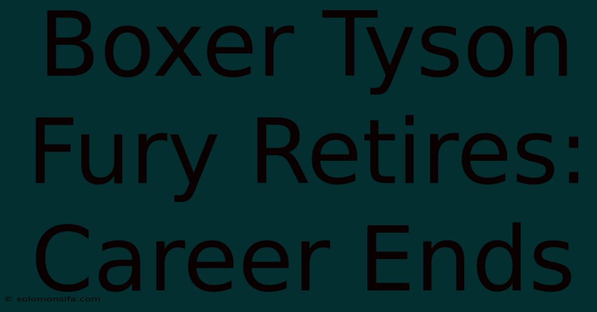 Boxer Tyson Fury Retires: Career Ends