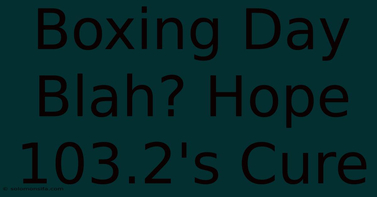 Boxing Day Blah? Hope 103.2's Cure