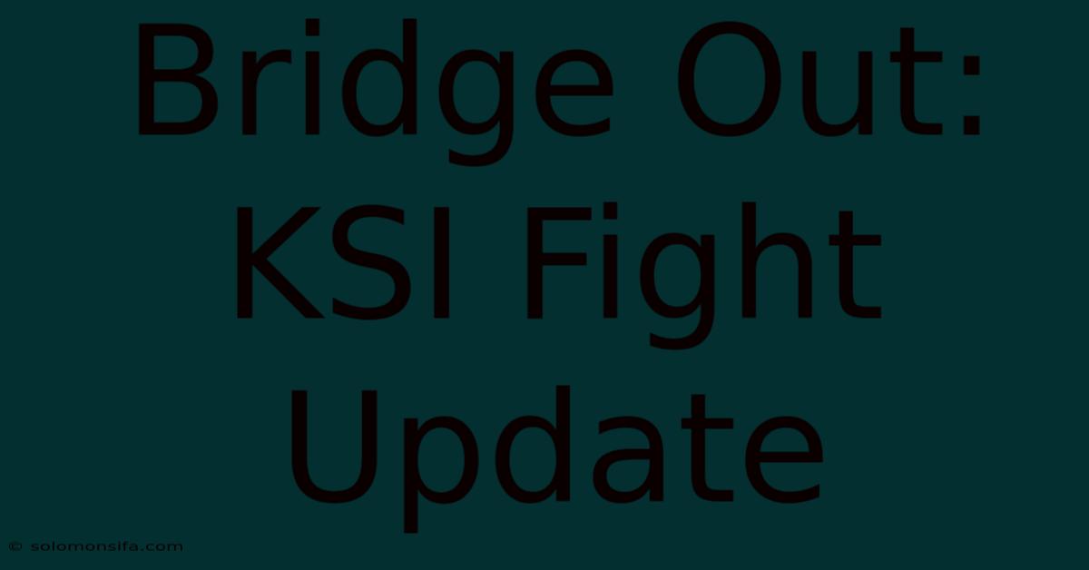 Bridge Out: KSI Fight Update