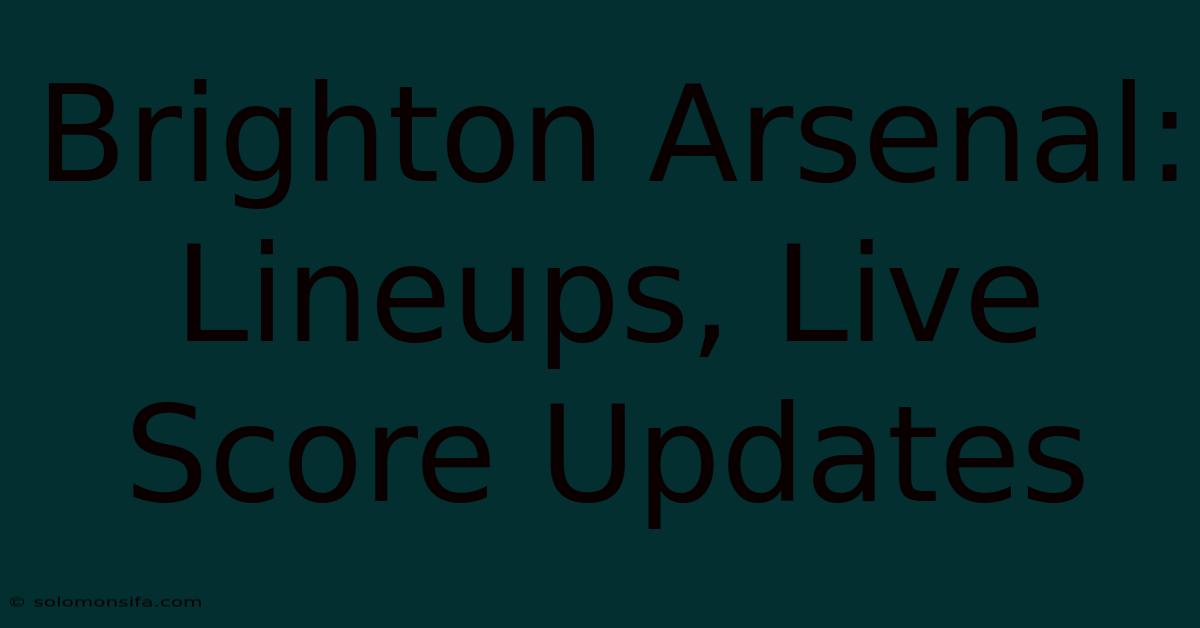 Brighton Arsenal: Lineups, Live Score Updates