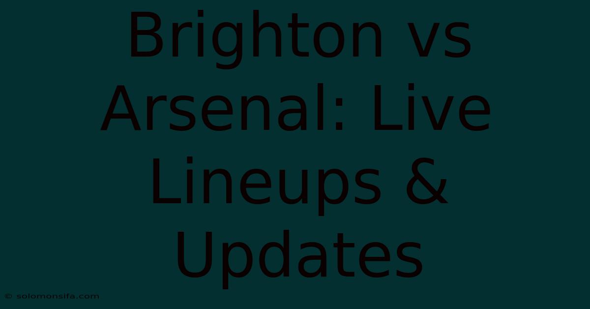 Brighton Vs Arsenal: Live Lineups & Updates