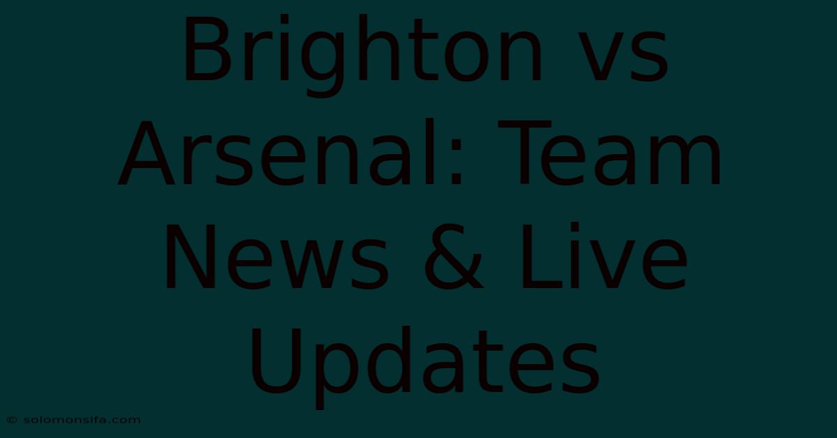 Brighton Vs Arsenal: Team News & Live Updates