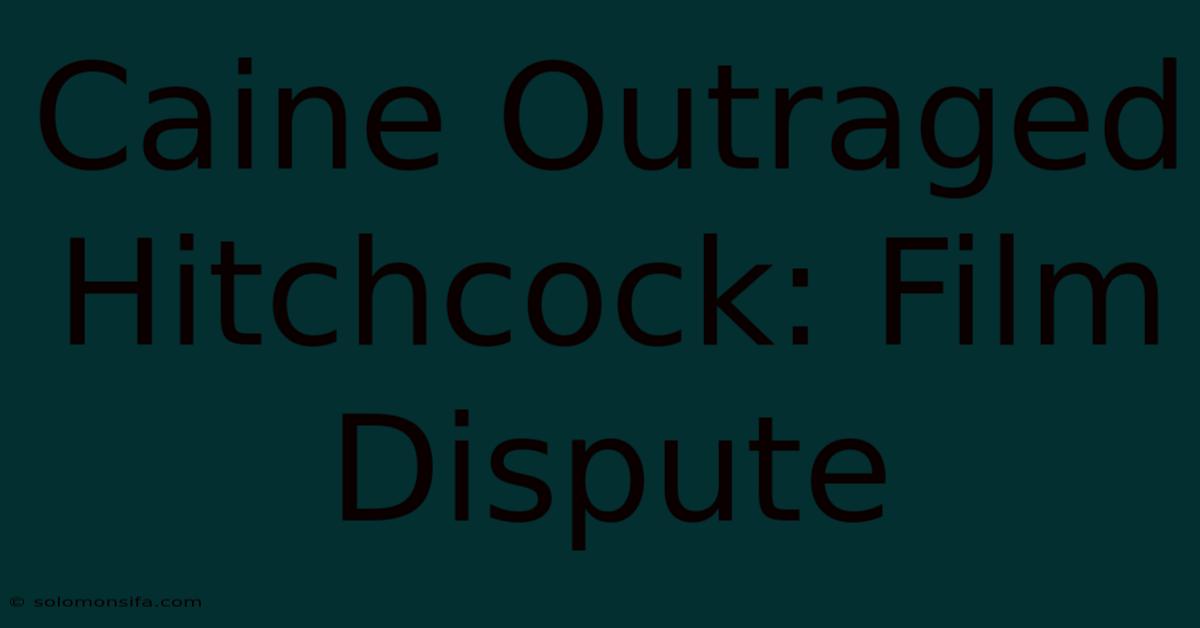 Caine Outraged Hitchcock: Film Dispute