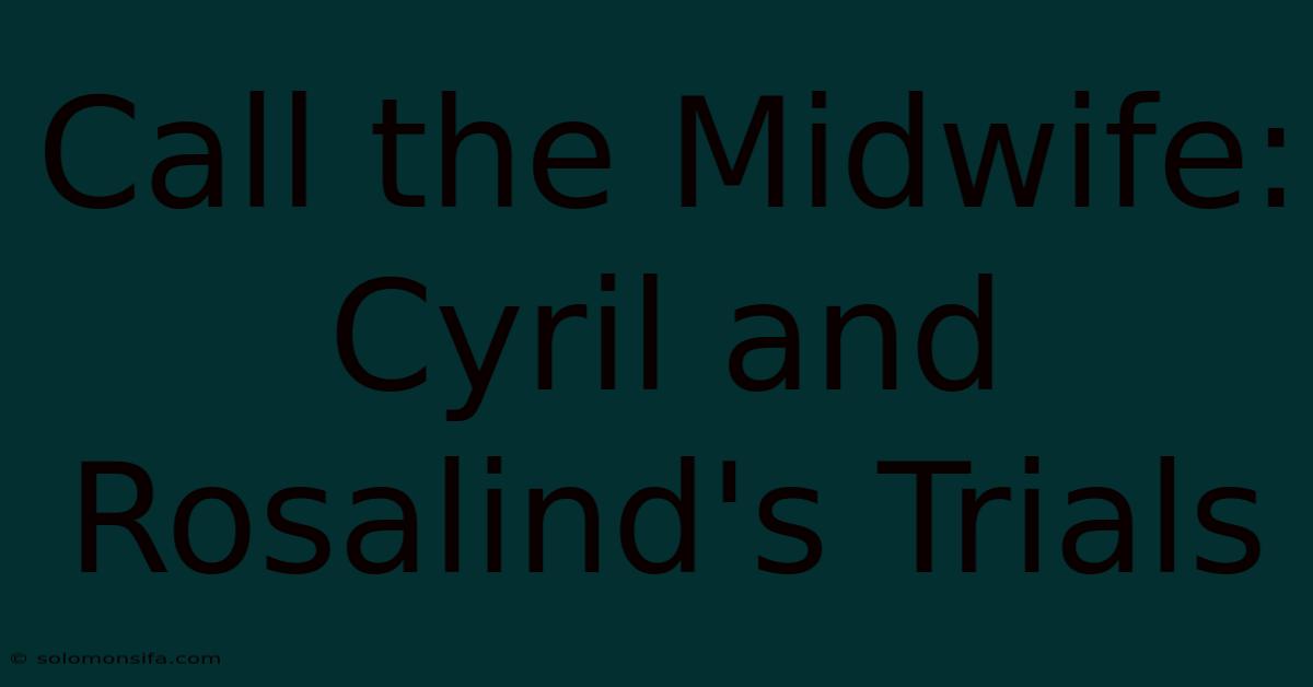 Call The Midwife: Cyril And Rosalind's Trials